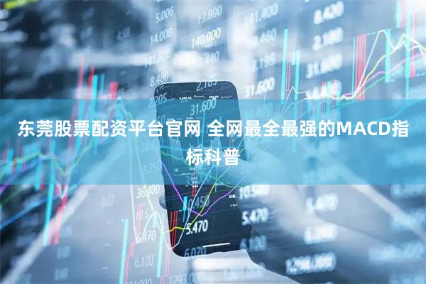 东莞股票配资平台官网 全网最全最强的MACD指标科普