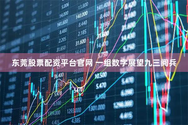 东莞股票配资平台官网 一组数字展望九三阅兵