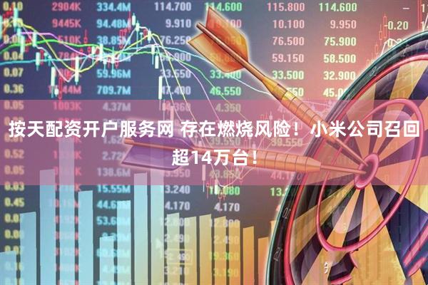 按天配资开户服务网 存在燃烧风险！小米公司召回超14万台！