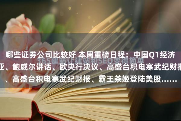 哪些证券公司比较好 本周重磅日程：中国Q1经济成绩单、高层出访东南亚、鲍威尔讲话、欧央行决议、高盛台积电寒武纪财报、霸王茶姬登陆美股......