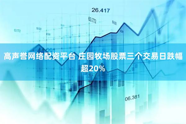 高声誉网络配资平台 庄园牧场股票三个交易日跌幅超20%