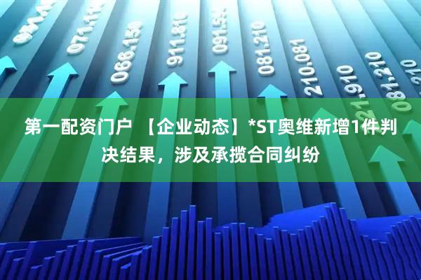 第一配资门户 【企业动态】*ST奥维新增1件判决结果，涉及承揽合同纠纷