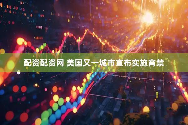 配资配资网 美国又一城市宣布实施宵禁