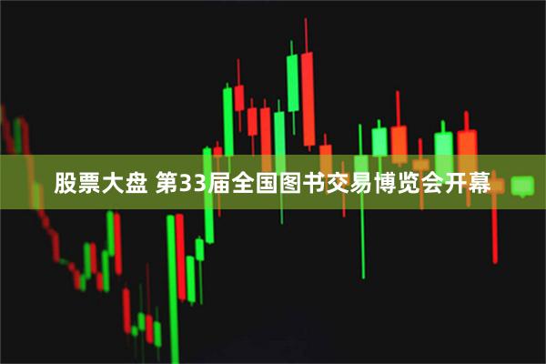 股票大盘 第33届全国图书交易博览会开幕