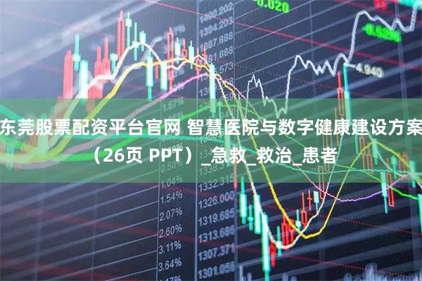 东莞股票配资平台官网 智慧医院与数字健康建设方案（26页 PPT）_急救_救治_患者